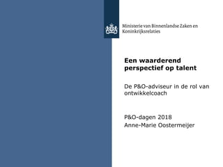 Een waarderend
perspectief op talent
De P&O-adviseur in de rol van
ontwikkelcoach
P&O-dagen 2018
Anne-Marie Oostermeijer
 