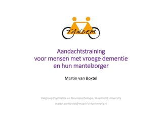 Aandachtstraining
voor mensen met vroege dementie
en hun mantelzorger
Martin van Boxtel
Vakgroep Psychiatrie en Neuropsychologie, Maastricht University
martin.vanboxtel@maastrichtuniversity.nl
 