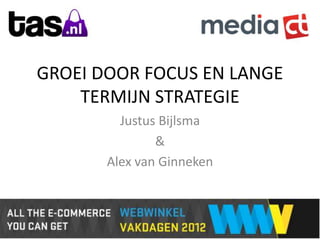 GROEI DOOR FOCUS EN LANGE
    TERMIJN STRATEGIE
         Justus Bijlsma
               &
       Alex van Ginneken
 