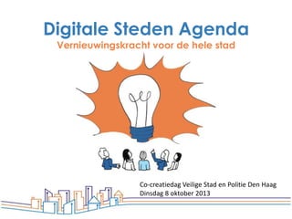 Digitale Steden Agenda
Vernieuwingskracht voor de hele stad

Co-creatiedag Veilige Stad en Politie Den Haag
Dinsdag 8 oktober 2013

 