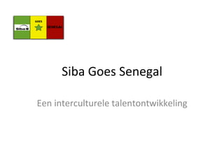 Siba	
  Goes	
  Senegal	
  
Een	
  interculturele	
  talentontwikkeling	
  
 