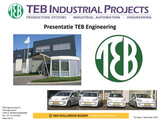 TEB Engineering B.V. 
Flemingstraat 8 
1704 SL HEERHUGOWAARD 
Tel. +31 72 5741914 
www.teb.nl 
Dinsdag 2 december 2014 
Presentatie TEB Engineering  