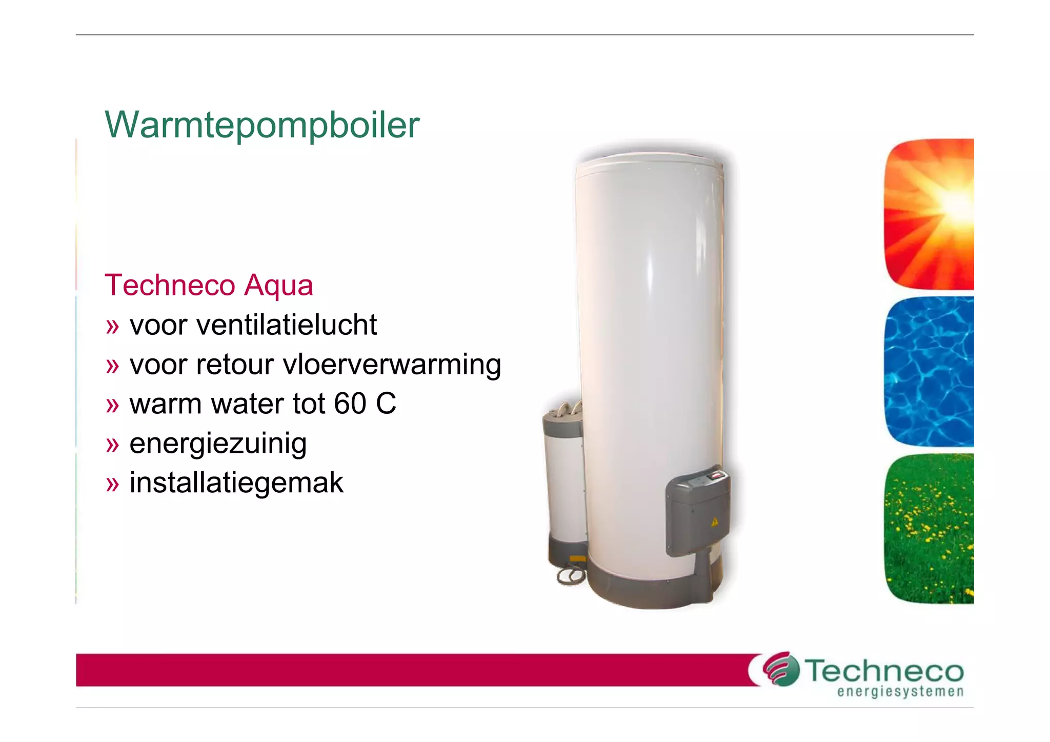 Warmtepompboiler



Techneco Aqua
» voor ventilatielucht
» voor retour vloerverwarming
» warm water tot 60 C
» energiezuinig
» installatiegemak
 
