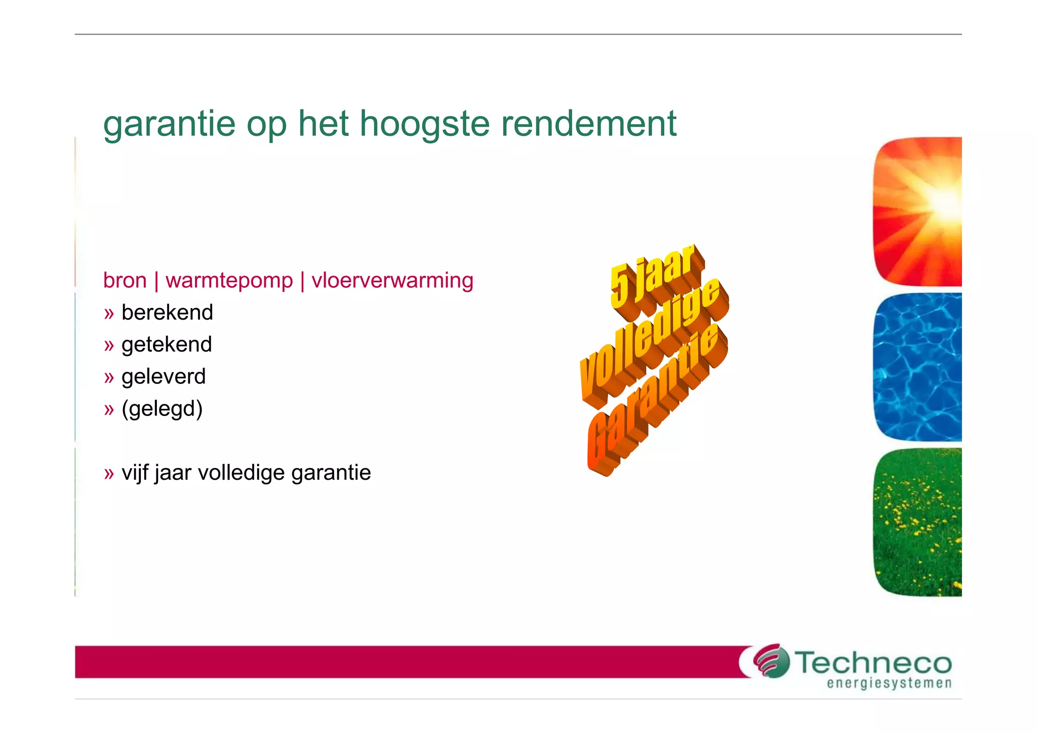 garantie op het hoogste rendement



bron | warmtepomp | vloerverwarming
» berekend
» getekend
» geleverd
» (gelegd)

» vijf jaar volledige garantie
 