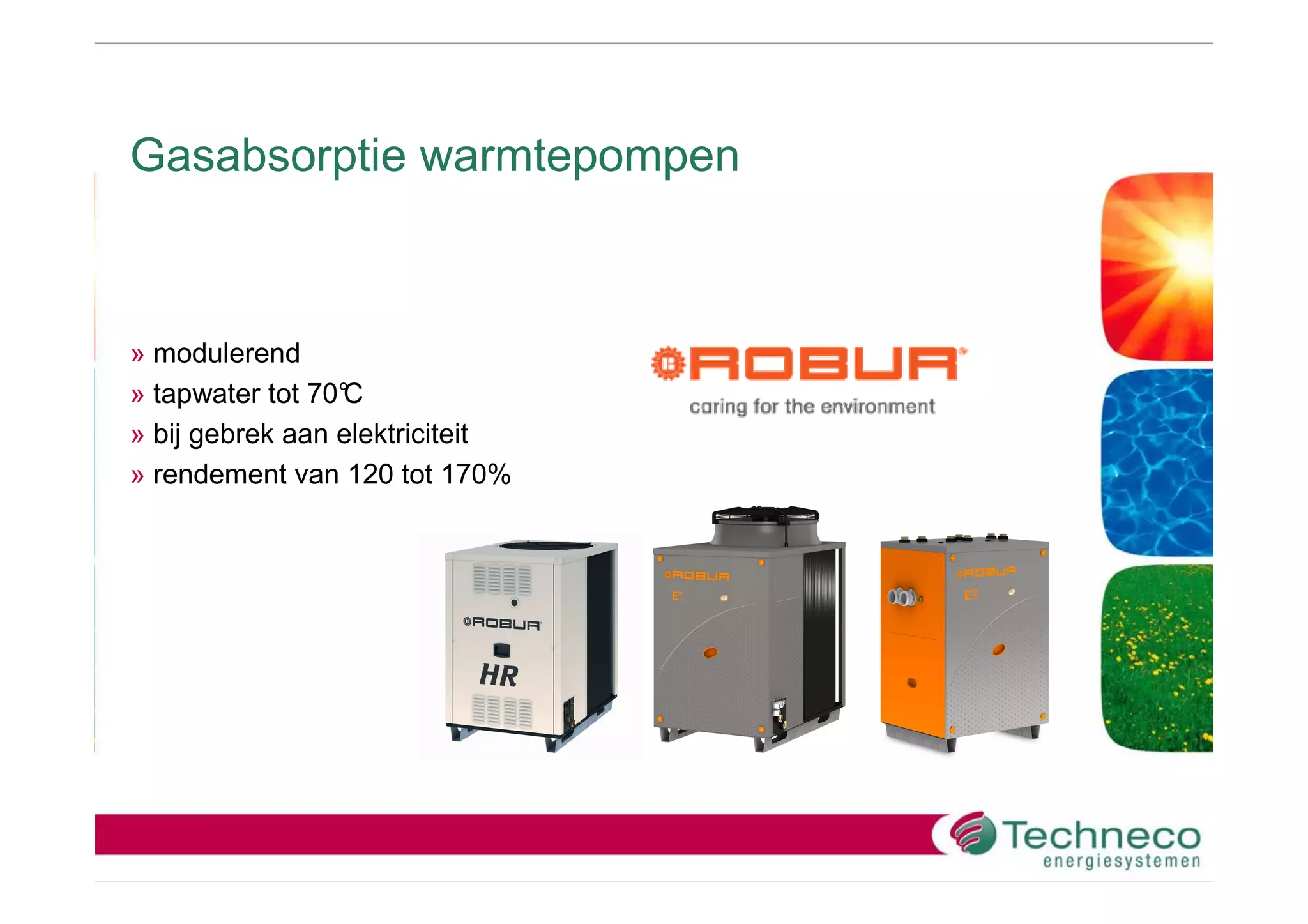 Gasabsorptie warmtepompen



» modulerend
» tapwater tot 70°
                 C
» bij gebrek aan elektriciteit
» rendement van 120 tot 170%
 