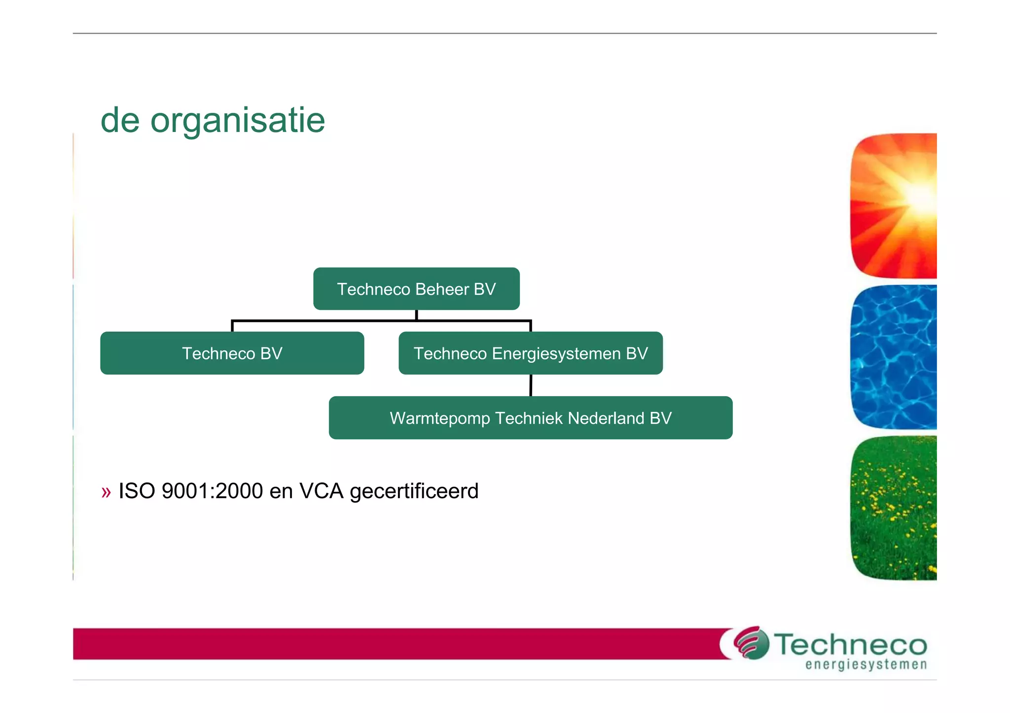 de organisatie



                       Techneco Beheer BV


       Techneco BV             Techneco Energiesystemen BV


                            Warmtepomp Techniek Nederland BV



» ISO 9001:2000 en VCA gecertificeerd
 