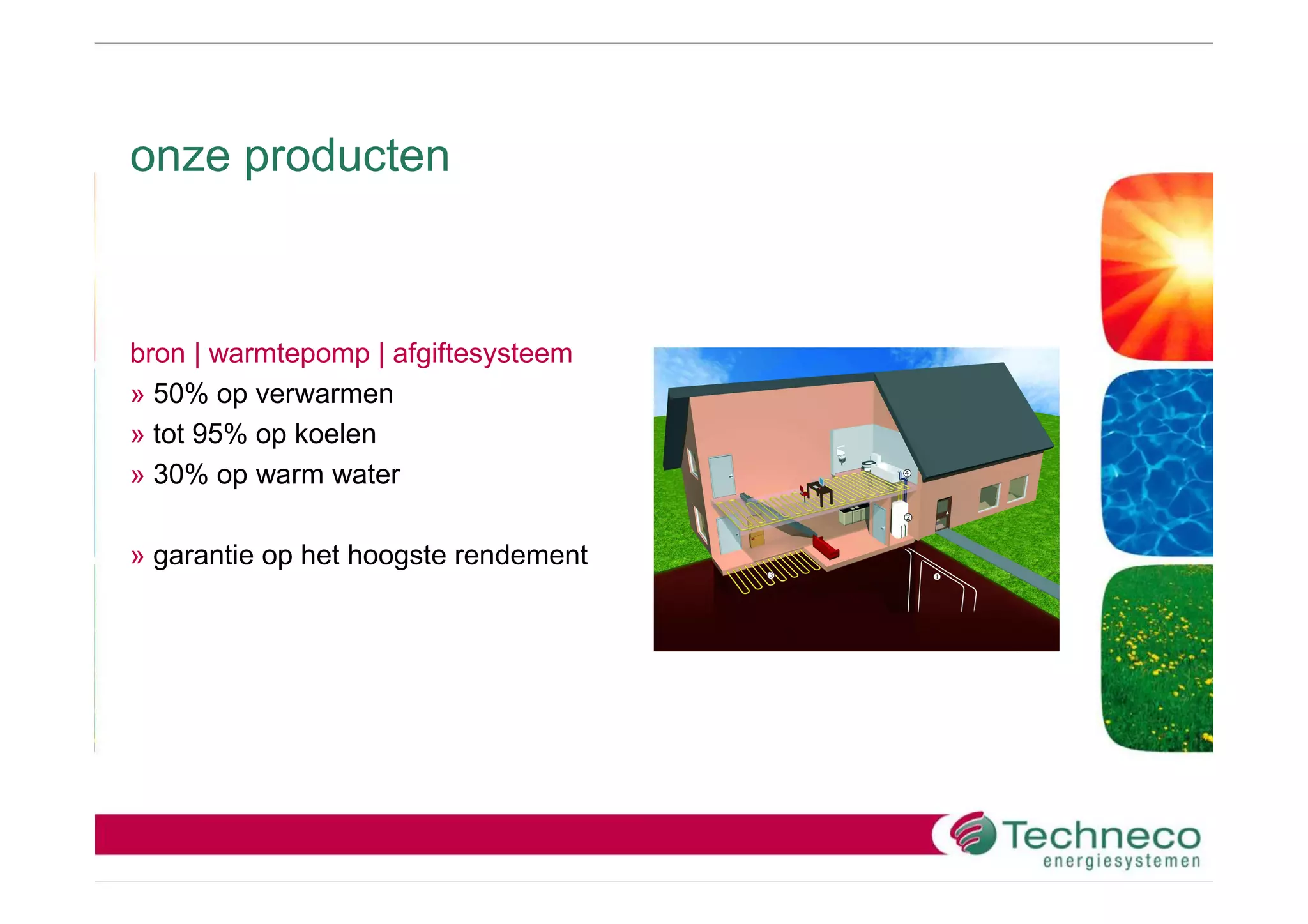 onze producten



bron | warmtepomp | afgiftesysteem
» 50% op verwarmen
» tot 95% op koelen
» 30% op warm water

» garantie op het hoogste rendement
 