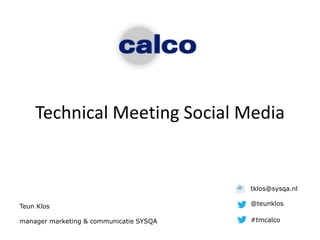 Technical Meeting Social Media
Teun Klos
manager marketing & communicatie SYSQA
tklos@sysqa.nl
@teunklos
#tmcalco
 