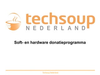 Soft- en hardware donatieprogramma




             Techsoup Nederland
 