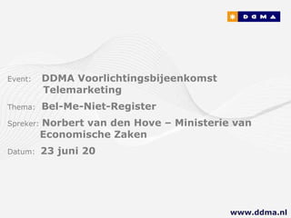 Event:   DDMA Voorlichtingsbijeenkomst        Telemarketing Thema:  Bel-Me-Niet-Register Spreker:  Norbert van den Hove – Ministerie van     Economische Zaken Datum:  23 juni 20 www.ddma.nl  