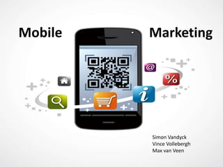 Mobile   Marketing




         Simon Vandyck
         Vince Vollebergh
         Max van Veen
 