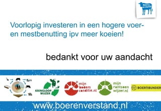 Voorlopig investeren in een hogere voer-
en mestbenutting ipv meer koeien!
bedankt voor uw aandacht
www.boerenverstand.nl
 