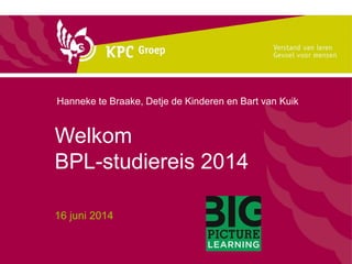 Welkom
BPL-studiereis 2014
16 juni 2014
Hanneke te Braake, Detje de Kinderen en Bart van Kuik
 