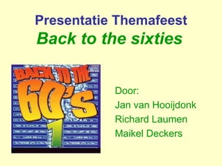 Presentatie Themafeest
Back to the sixties


           Door:
           Jan van Hooijdonk
           Richard Laumen
           Maikel Deckers
 