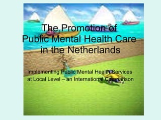 The Promotion of  Public Mental Health Care  in the Netherlands Implementing Public Mental Health Services  at Local Level – an International Comparison 