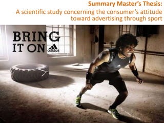 Summary Master’s Thesis:
A scientific study concerning the consumer’s attitude
                     toward advertising through sport




                    Master's Thesis              1
 