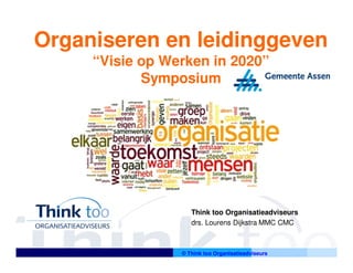 Organiseren en leidinggeven
     “Visie op Werken in 2020”
            Symposium




                    Think too Organisatieadviseurs
                    drs. Lourens Dijkstra MMC CMC



                 © Think too Organisatieadviseurs
 