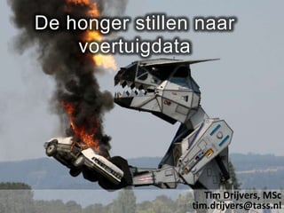 De honger stillen naar voertuigdata Tim Drijvers, MSctim.drijvers@tass.nl 