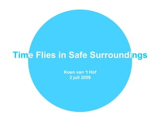 Time Flies in Safe Surroundings
           Koen van ‘t Hof
             2 juli 2009
 