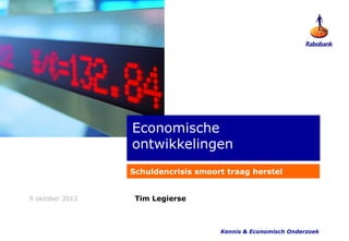 Economische
                 ontwikkelingen
                 Schuldencrisis smoort traag herstel


9 oktober 2012    Tim Legierse



                                     Kennis & Economisch Onderzoek
 