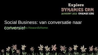 Social Business: van conversatie naar
conversie! HowardsHome
Tim Rook namens
 