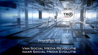 HowardsPlaza 2012

                             Van Social Media Revolutie
© 2012 TMR Brand Marketing
                             naar Social Media Evolutie   HowardsPlaza 2012
 