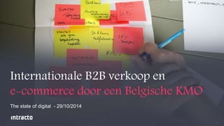1 
Internationale B2B verkoop en 
e-commerce door een Belgische KMO 
The state of digital - 29/10/2014 
 