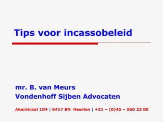 Tips voor incassobeleid




mr. B. van Meurs
Vondenhoff Sijben Advocaten
Akerstraat 104 | 6417 BN Heerlen | +31 – (0)45 – 560 22 00
 