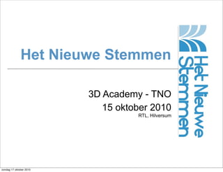 Het Nieuwe Stemmen

                         3D Academy - TNO
                            15 oktober 2010
                                   RTL, Hilversum




zondag 17 oktober 2010
 