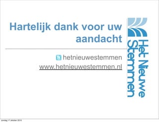Hartelijk dank voor uw
                      aandacht
                               hetnieuwestemmen
                         www.hetnieuwestemmen.nl




zondag 17 oktober 2010
 