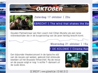 OKTOBER Gouden Palmwinnaar van Ken Loach met Cillian Murphy als een Ierse vrijheidsstrijder die in de burgeroorlog van de jaren twintig terecht komt. Zaterdag 17 oktober | 20u CINEBRECHT | The wind that shakes the Barley Woensdag 21 oktober | 15u MT DE KOLONIE | Cinema Retro Een bijzonder theaterconcert in de typische stijl van de revues van weleer, gekruid met stokoude beelden uit het Brussels filmarchief. Na de revue en de pauze volgt er nog ‘n echte T-dansant uit de oude doos. 