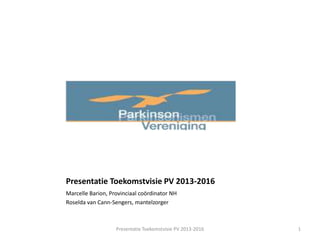 Presentatie Toekomstvisie PV 2013-2016
Marcelle Barion, Provinciaal coördinator NH
Roselda van Cann-Sengers, mantelzorger



                   Presentatie Toekomstvisie PV 2013-2016   1
 