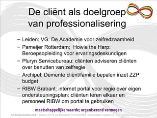 De cliënt als doelgroep
van professionalisering
– Leiden: VG: De Academie voor zelfredzaamheid
– Pameijer Rotterdam; Howie...