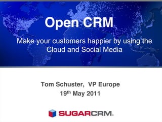 Open CRM
Make your customers happier by using the
        Cloud and Social Media



       Tom Schuster, VP Europe
            19th May 2011
 