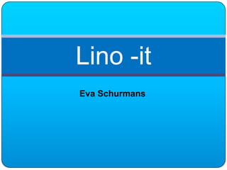 Lino -it
Eva Schurmans
 