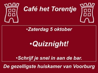 Café het Torentje
•Zaterdag 5 oktober

•Quiznight!
•Schrijf je snel in aan de bar.
De gezelligste huiskamer van Voorburg

 