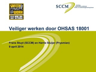 Veiliger werken door OHSAS 18001
Frans Stuyt (SCCM) en Harrie Sluijer (Prysmian)
9 april 2014
 