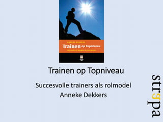 Trainen op Topniveau
Succesvolle trainers als rolmodel
Anneke Dekkers
 