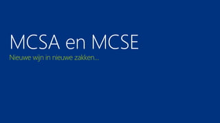 MCSA en MCSE
Nieuwe wijn in nieuwe zakken…
 