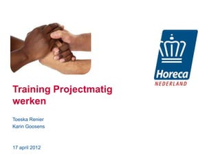 Training Projectmatig
werken
Toeska Renier
Karin Goosens



17 april 2012
 