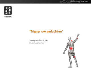 ‘Trigger uw gedachten’ 26 september 2010 Martijn Hulst, Tam Tam 