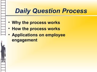 Daily Question Process
• Why the process works
• How the process works
• Applications on employee
engagement
 