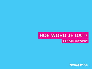 AANPAK HOWEST
HOE WORD JE DAT?
 