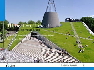 TU Delft on iTunes U Courses on your iPod Joost Groot Kormelink, Education & Student Affairs  Paul Suijker, TU Delft Library 