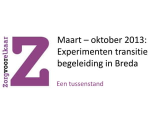 Maart – oktober 2013:
Experimenten transitie
begeleiding in Breda
Een tussenstand

 
