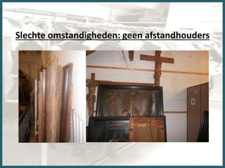 Slechte omstandigheden: geen afstandhouders
 