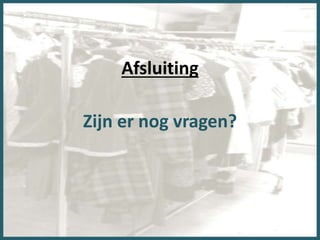 Afsluiting
Zijn er nog vragen?
 