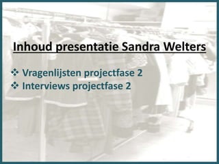 Inhoud presentatie Sandra Welters
 Vragenlijsten projectfase 2
 Interviews projectfase 2
 