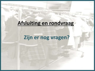 Afsluiting en rondvraag
Zijn er nog vragen?
 