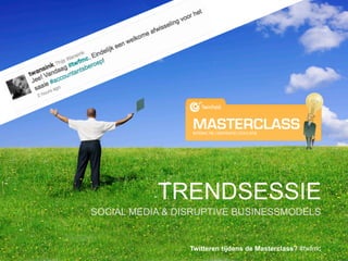 TRENDSESSIE
SOCIAL MEDIA & DISRUPTIVE BUSINESSMODELS


                 Twitteren tijdens de Masterclass? #twfmc
 